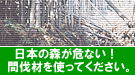 日本の森が危ない！間伐材を使ってください。